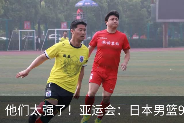 他们太强了！亚运会：日本男篮97-78晋级决赛，中国男篮无缘决赛